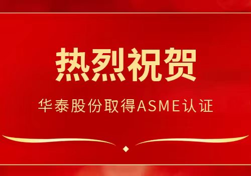 喜报 | 热烈祝贺华泰股份顺利取得ASME资质证书