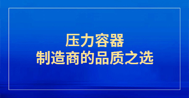 压力容器制造商的品质之选！