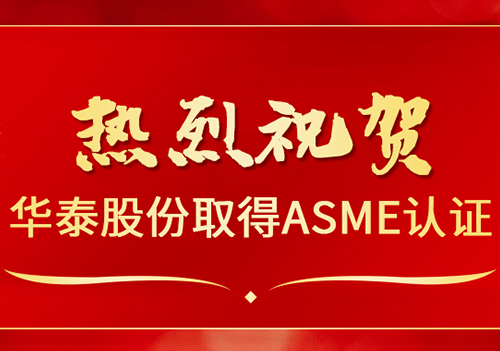 喜报 | 热烈祝贺华泰股份顺利取得ASME资质证书